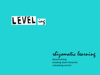 rhizomatic learning
decentralizing
breaking down hierarchy
unleashing control
 