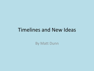 Timelines and New Ideas
By Matt Dunn

 