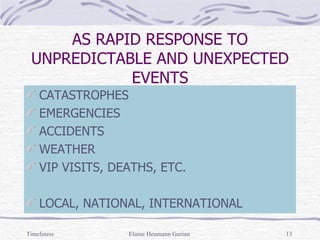 AS RAPID RESPONSE TO UNPREDICTABLE AND UNEXPECTED EVENTS CATASTROPHES EMERGENCIES ACCIDENTS  WEATHER VIP VISITS, DEATHS, ETC. LOCAL, NATIONAL, INTERNATIONAL Timeliness Elaine Heumann Gurian 