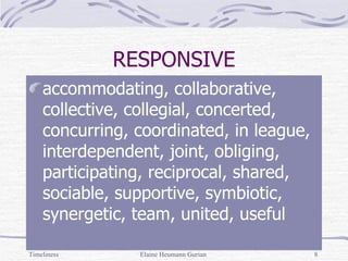 RESPONSIVE accommodating, collaborative, collective, collegial, concerted, concurring, coordinated, in league, interdependent, joint, obliging, participating, reciprocal, shared, sociable, supportive, symbiotic, synergetic, team, united, useful Timeliness Elaine Heumann Gurian 