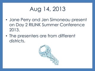 Aug 14, 2013
• Jane Perry and Jen Simoneau present
on Day 2 RILINK Summer Conference
2013.
• The presenters are from different
districts.
 