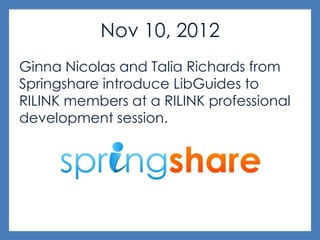 Nov 10, 2012
Ginna Nicolas and Talia Richards from
Springshare introduce LibGuides to
RILINK members at a RILINK professional
development session.
 