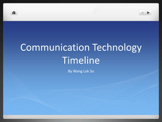 Communication Technology
       Timeline
         By Wang Lok So
 