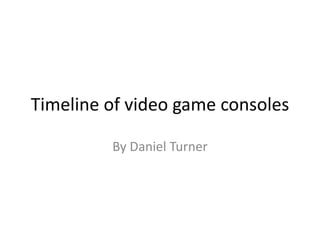 Timeline of video game consoles
By Daniel Turner
 