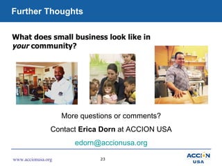 Further Thoughts More questions or comments? Contact  Erica Dorn  at ACCION USA [email_address] What does small business l...