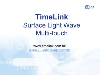 TimeLink
Surface Light Wave
    Multi-touch
    www.timelink.com.hk
 Allen.Liu@timelink.com.hk
 