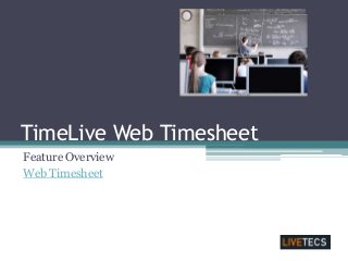 TimeLive Web Timesheet
Feature Overview
Web Timesheet
 