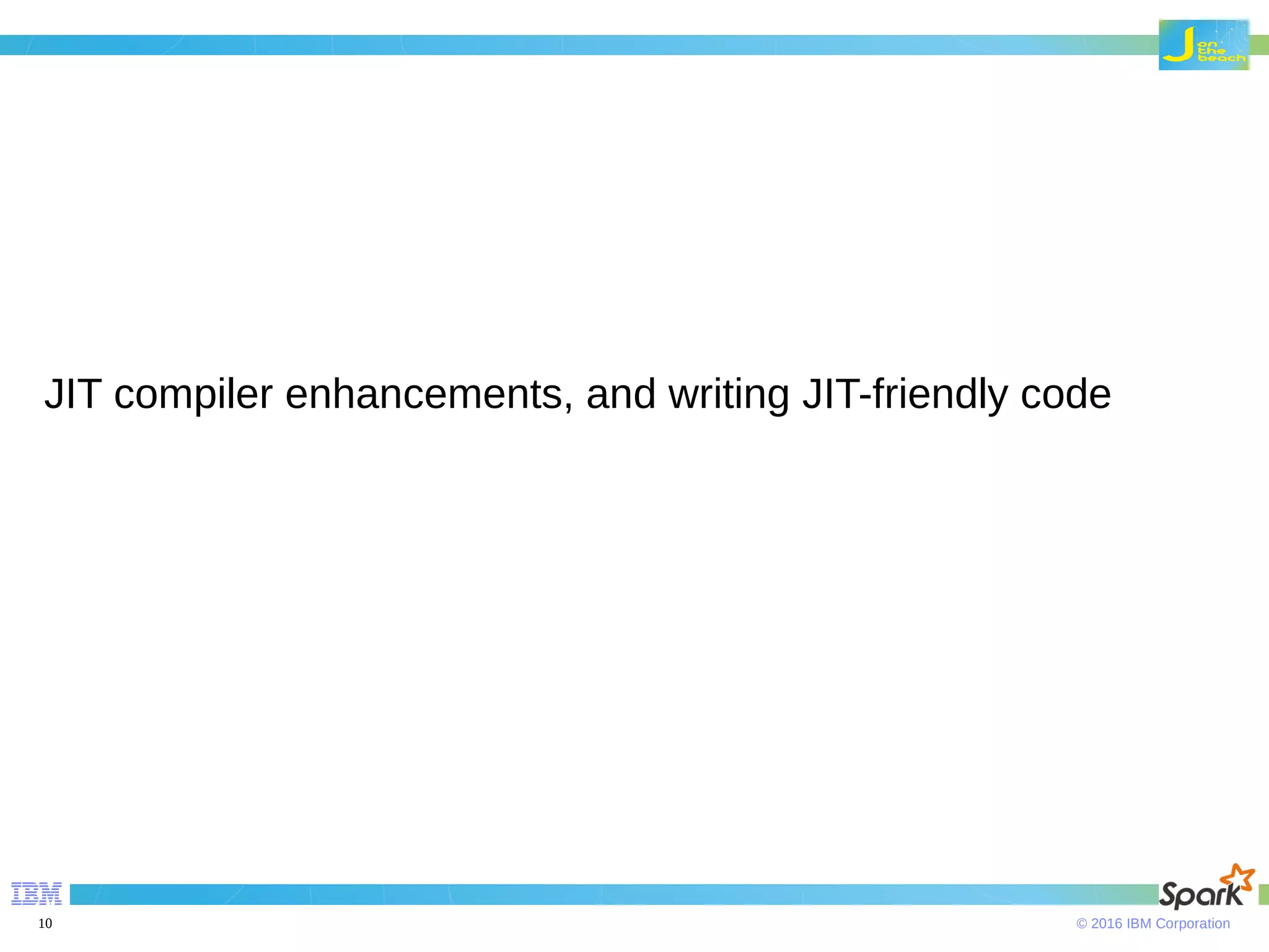 © 2016 IBM Corporation10 JIT compiler enhancements, and writing JIT-friendly code 