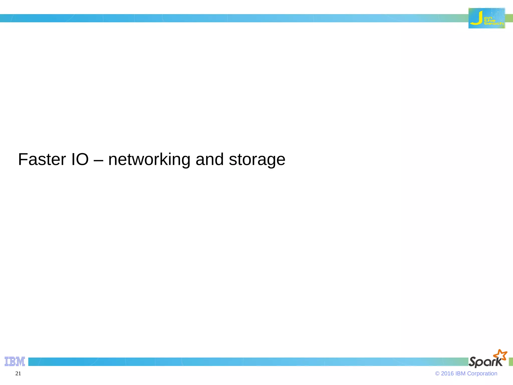© 2016 IBM Corporation21 Faster IO – networking and storage 