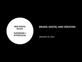 NEW DIGITAL
RULES:
SUPERNOW +
HYPERLOCAL
BRAND, DIGITAL AND CREATION
JANUARY 29, 2013
 