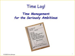 © 2020 Jim Johnson
1
Time Log!
Time Management
for the Seriously Ambitious
 