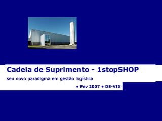Cadeia de Suprimento - 1stopSHOP  seu novo paradigma em gestão logística   •  Fev 2007 • DE-VIX 