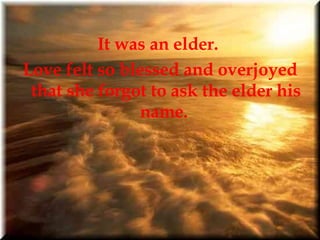 It was an elder.  Love felt so blessed and overjoyed that she forgot to ask the elder his name.  
