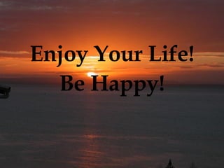 Enjoy Your Life! Be Happy! 