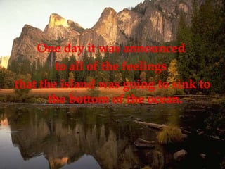 One day it was announced  to all of the feelings  that the island was going to sink to the bottom of the ocean.  
