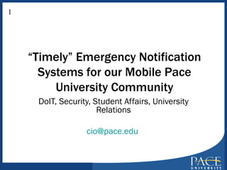 “ Timely” Emergency Notification Systems for our Mobile Pace University Community DoIT, Security, Student Affairs, University Relations [email_address]   1 
