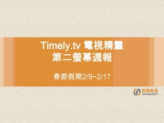 Timely.tv 電視精靈
  第二螢幕週報
  春節假期2/9~2/17
 