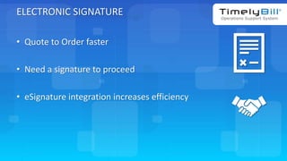 TimelyBill.com
ELECTRONIC SIGNATURE
• Quote to Order faster
• Need a signature to proceed
• eSignature integration increases efficiency
 