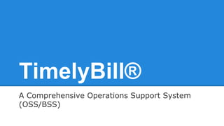 TimelyBill®
A Comprehensive Operations Support System
(OSS/BSS)

 