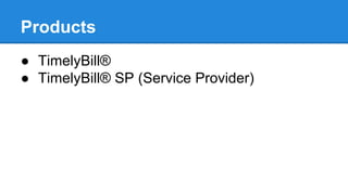 OSS/BSS Products
Flexibility and reliable, TimelyBill is designed to put you in control of the system.
You can:
●
●
●
●
●
●
●

add/modify fields
add/modify labels
add/modify validation rules
add/modify permissions
create custom fields
store customer data in multiple languages
and more...

This ability to customize so much of the system to your organization's needs
and our open API's will provide you a Billing/OSS system that fits seamlessly in
most environments, but lowers or removes the costly modifications required
with other systems.

 