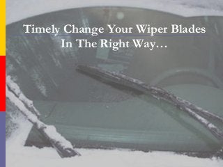 Timely Change Your Wiper Blades
In The Right Way…
 
