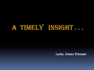 A Timely Insight . . .

Lucky James Evbouan

 