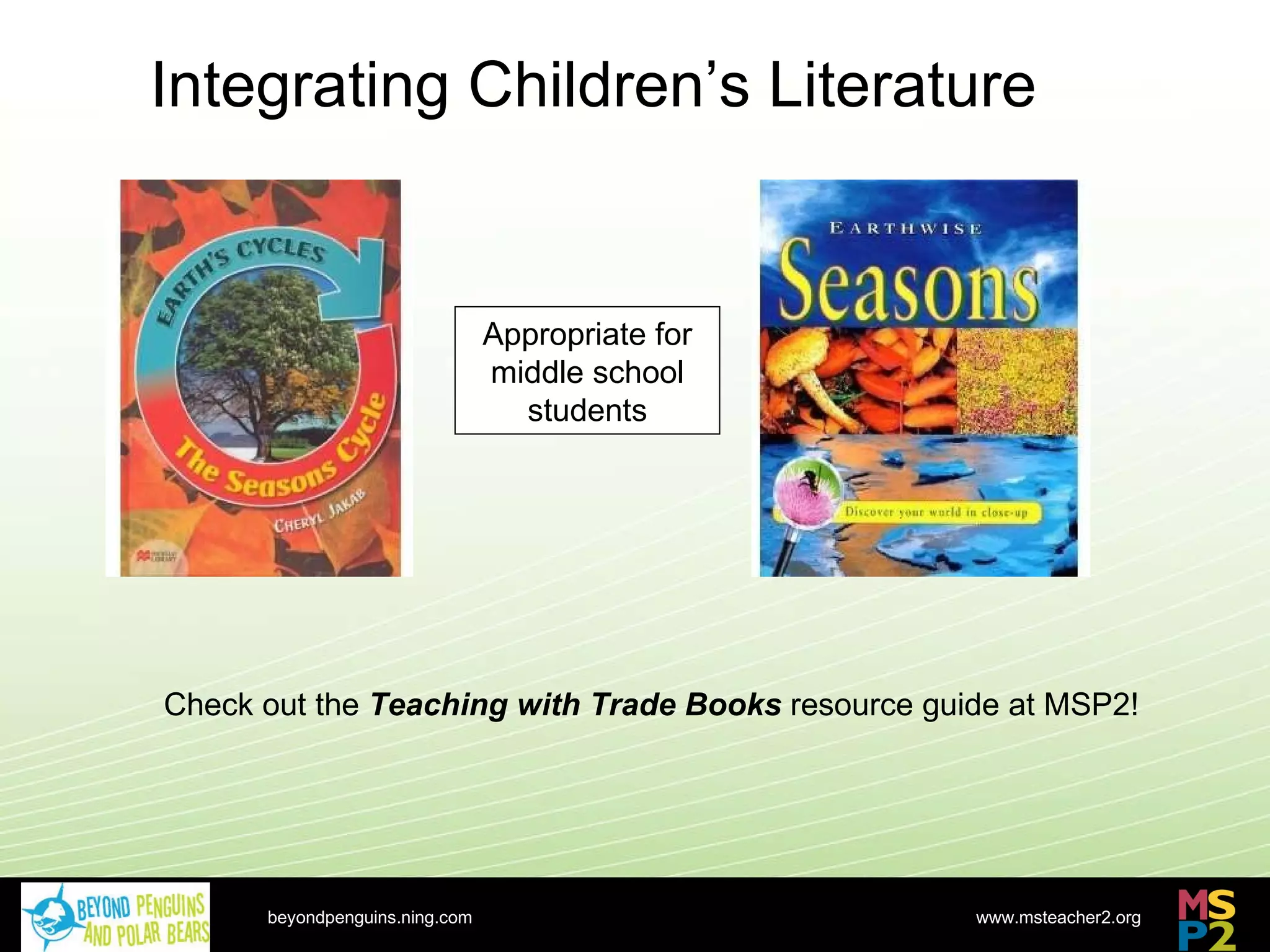 Integrating Children’s Literature beyondpenguins.ning.com Check out the  Teaching with Trade Books  resource guide at MSP2! Appropriate for middle school students 
