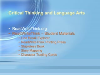 Critical Thinking and Language Arts ReadWriteThink.org  ReadWriteThink  – Student Materials Line Break Explorer  ReadWriteThink Printing Press  Stapleless Book  Story Mapping Character Trading Cards  