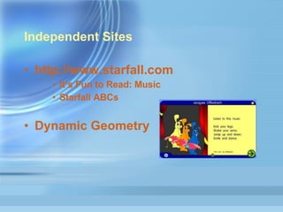 Independent Sites http://www.starfall.com   It’s  Fun to Read: Music   Starfall  ABCs Dynamic Geometry 