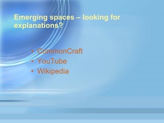 Emerging spaces – looking for explanations?  CommonCraft YouTube Wikipedia 
