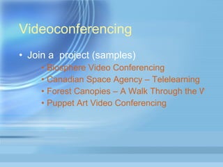 Videoconferencing Join a  project (samples) Biosphere Video Conferencing Canadian Space Agency –  Telelearning Forest Canopies – A Walk Through the Woods Puppet Art Video Conferencing 