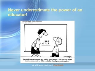 Never underestimate the power of an educator! And then check out  WebMath 