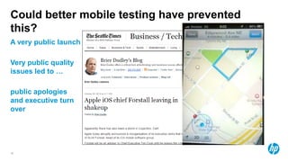 Could better mobile testing have prevented
this?
A very public launch

Very public quality
issues led to …

public apologies
and executive turn
over




16
 