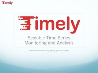 Scalable Time Series
Monitoring and Analysis
https://NationalSecurityAgency.github.io/timely
 