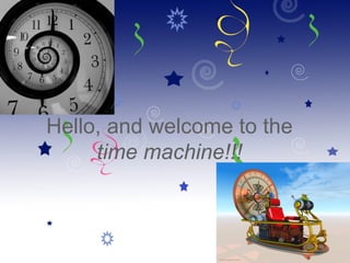 Hello, and welcome to the
     time machine!!!
 