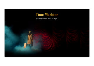 Time Machine!
Your adventure is about to begin…
 