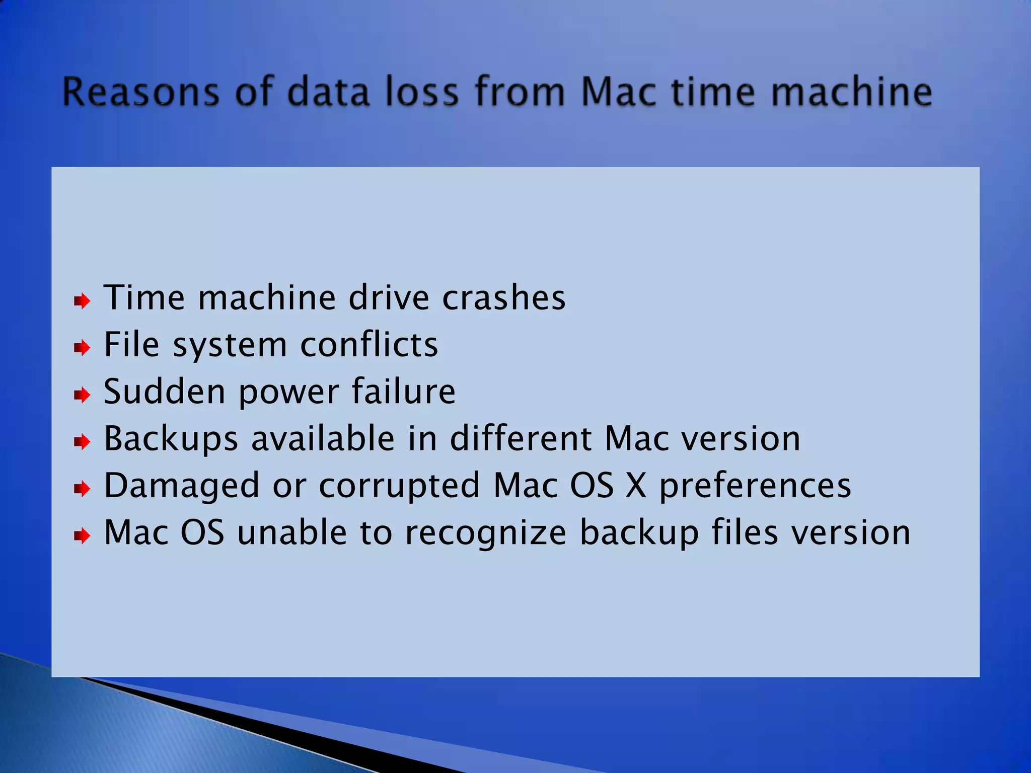 Time machine drive crashesFile system conflictsSudden power failureBackups available in different Mac versionDamaged or corrupted Mac OS X preferencesMac OS unable to recognize backup files versionReasons of data loss from Mac time machine