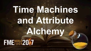 Time Machines
and Attribute
Alchemy
 