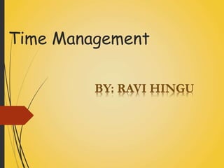 Time Management 
BY: RAVI HINGU 
 