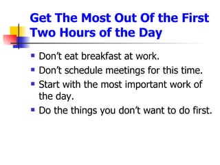 Get The Most Out Of the First Two Hours of the Day  <ul><li>Don’t eat breakfast at work. </li></ul><ul><li>Don’t schedule ...