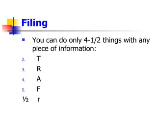 Filing <ul><li>You can do only 4-1/2 things with any piece of information: </li></ul><ul><li>T </li></ul><ul><li>R </li></...