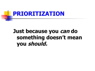 PRIORITIZATION <ul><li>Just because you  can  do something doesn’t mean you  should. </li></ul>
