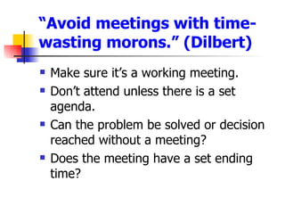 “ Avoid meetings with time-wasting morons.” (Dilbert)  <ul><li>Make sure it’s a working meeting. </li></ul><ul><li>Don’t a...