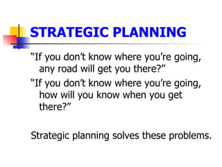 STRATEGIC PLANNING <ul><li>“If you don’t know where you’re going, any road will get you there?” </li></ul><ul><li>“If you ...