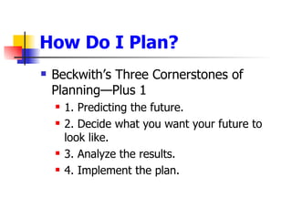 How Do I Plan? <ul><li>Beckwith’s Three Cornerstones of Planning—Plus 1 </li></ul><ul><ul><li>1. Predicting the future.  <...
