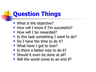 Question Things <ul><li>What is the objective? </li></ul><ul><li>How will I know if I’m successful? </li></ul><ul><li>How ...