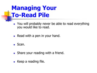 Managing Your To-Read PileYou will probably never be able to read everything you would like to read.Read with a pen in your hand.Scan.Share your reading with a friend. Keep a reading file.