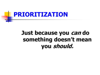 PRIORITIZATIONJust because you can do something doesnt mean you should.
