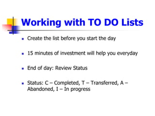 Create the list before you start the day15 minutes of investment will help you everydayEnd of day: Review StatusStatus: C C Completed, T C Transferred, A C Abandoned, I C In progressWorking with TO DO Lists