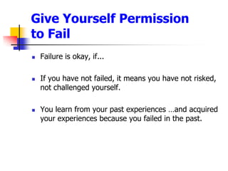 Give Yourself Permission to FailFailure is okay, if...If you have not failed, it means you have not risked, not challenged yourself.You learn from your past experiences and acquired your experiences because you failed in the past.